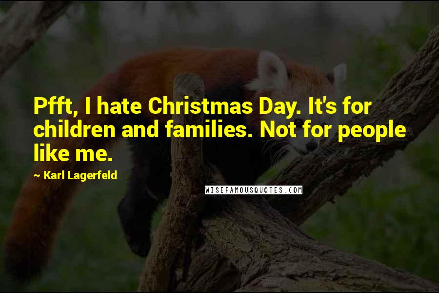 Karl Lagerfeld Quotes: Pfft, I hate Christmas Day. It's for children and families. Not for people like me.