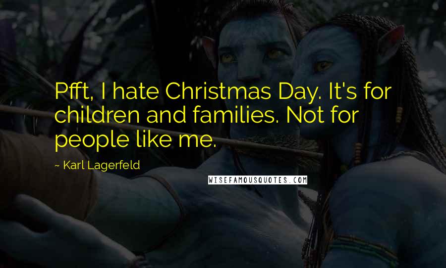 Karl Lagerfeld Quotes: Pfft, I hate Christmas Day. It's for children and families. Not for people like me.