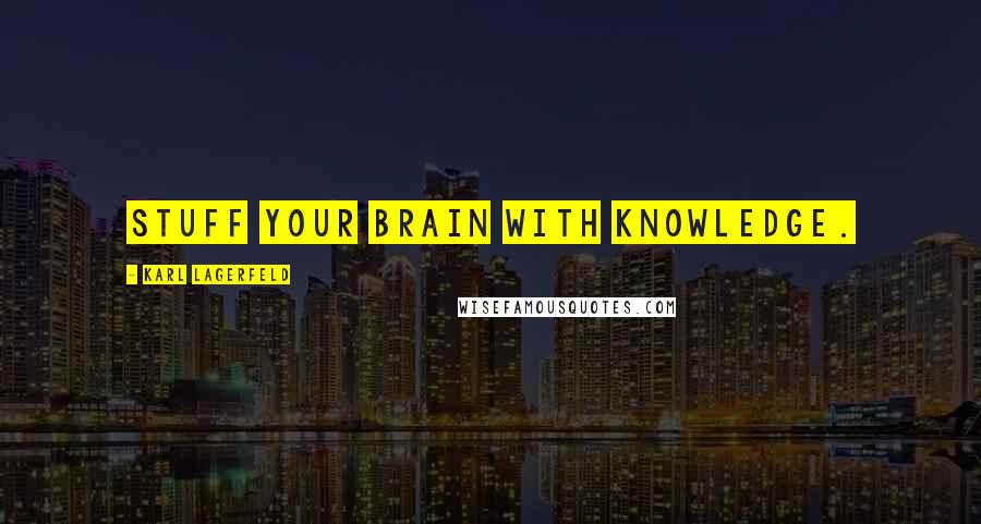 Karl Lagerfeld Quotes: Stuff your brain with knowledge.