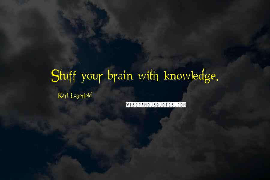 Karl Lagerfeld Quotes: Stuff your brain with knowledge.