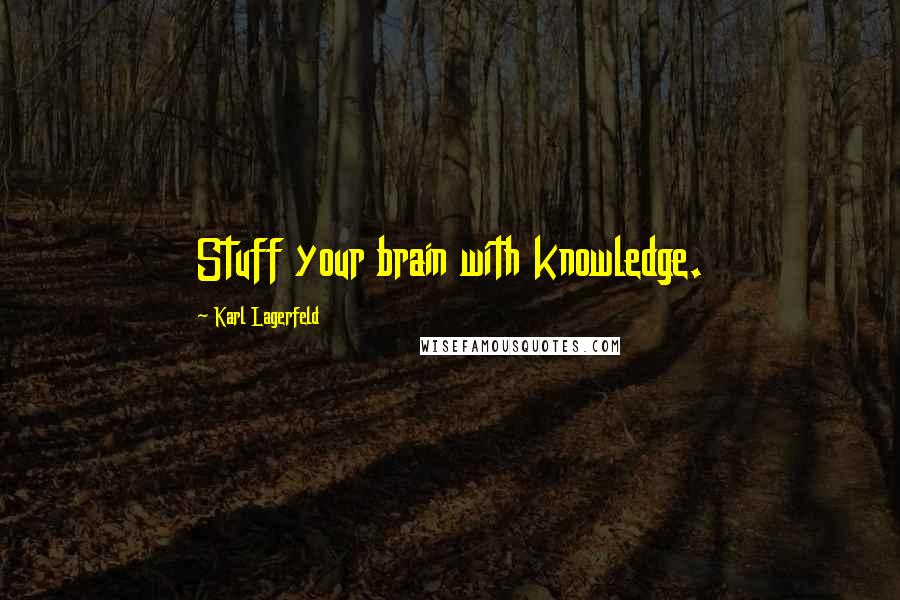 Karl Lagerfeld Quotes: Stuff your brain with knowledge.