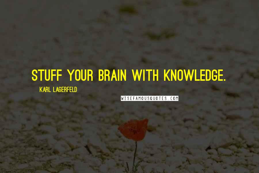 Karl Lagerfeld Quotes: Stuff your brain with knowledge.