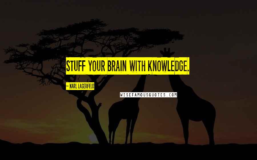 Karl Lagerfeld Quotes: Stuff your brain with knowledge.