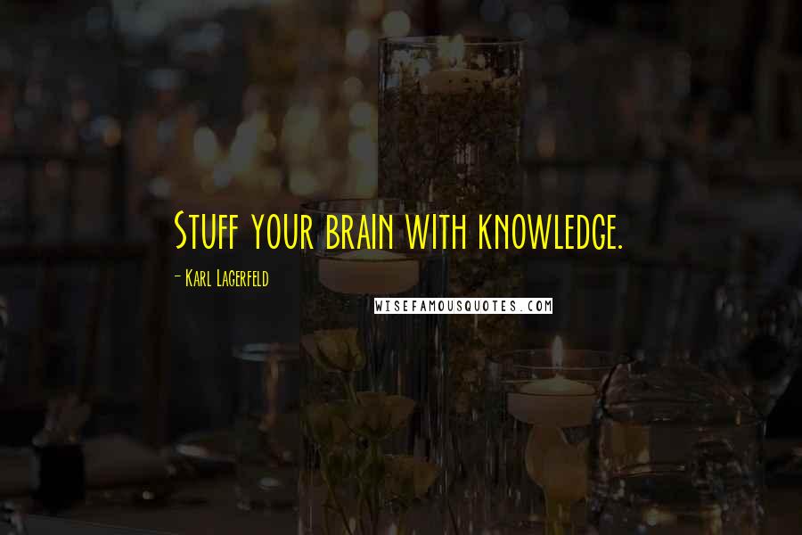 Karl Lagerfeld Quotes: Stuff your brain with knowledge.