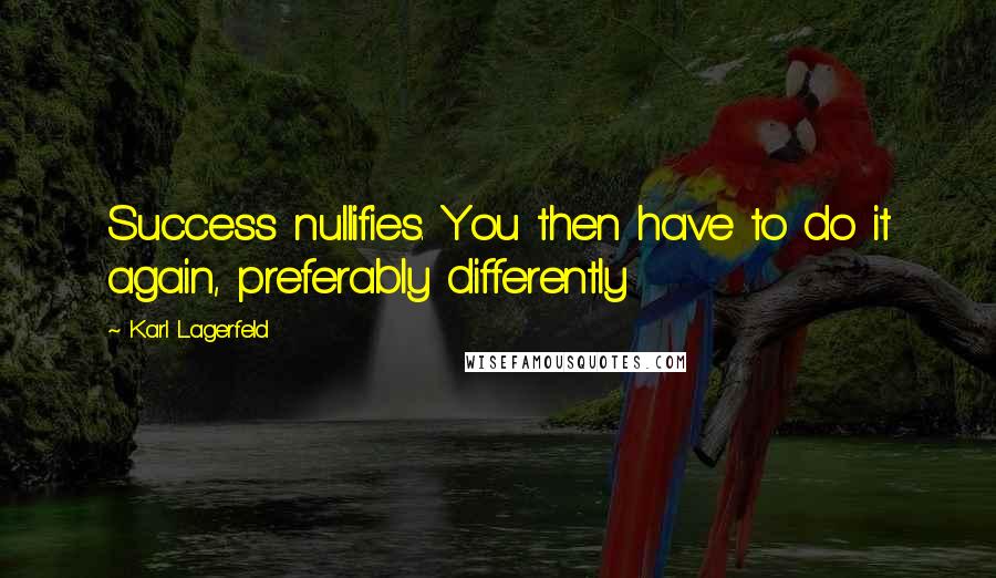 Karl Lagerfeld Quotes: Success nullifies. You then have to do it again, preferably differently