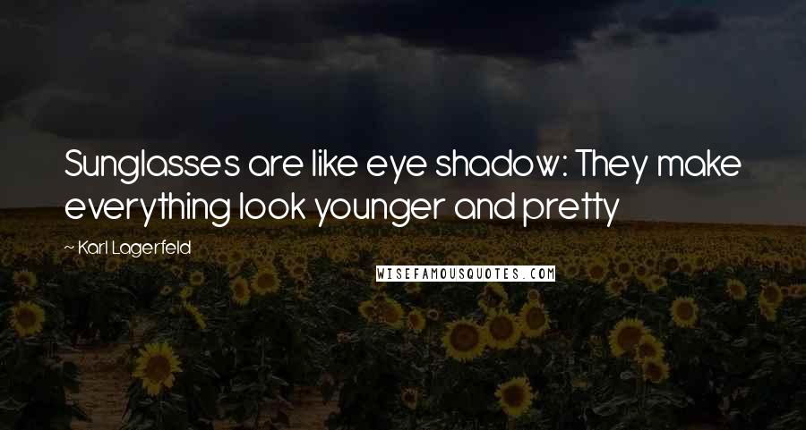 Karl Lagerfeld Quotes: Sunglasses are like eye shadow: They make everything look younger and pretty