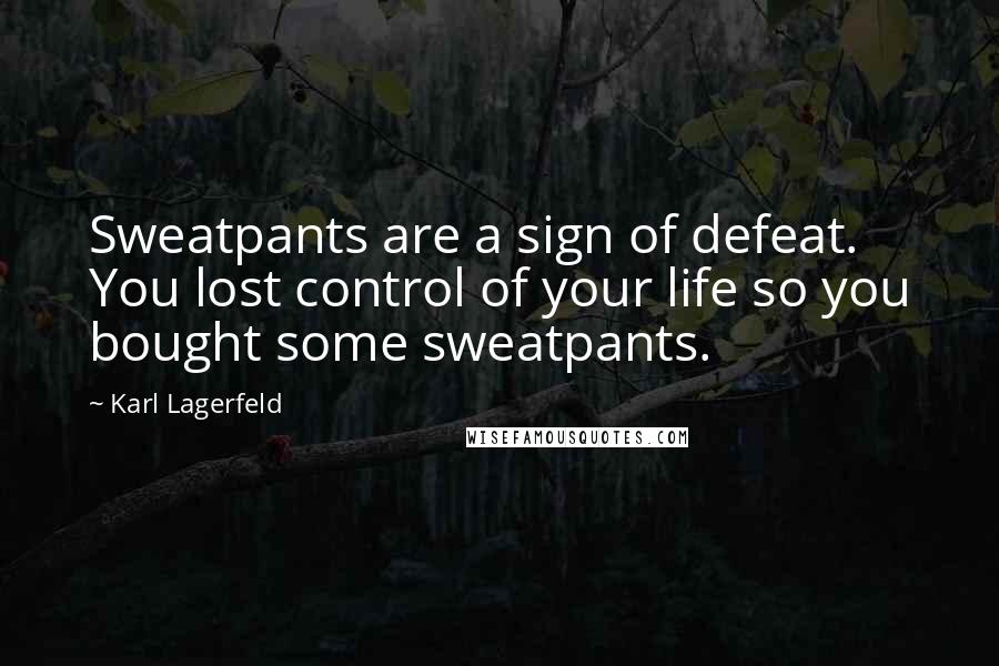 Karl Lagerfeld Quotes: Sweatpants are a sign of defeat. You lost control of your life so you bought some sweatpants.