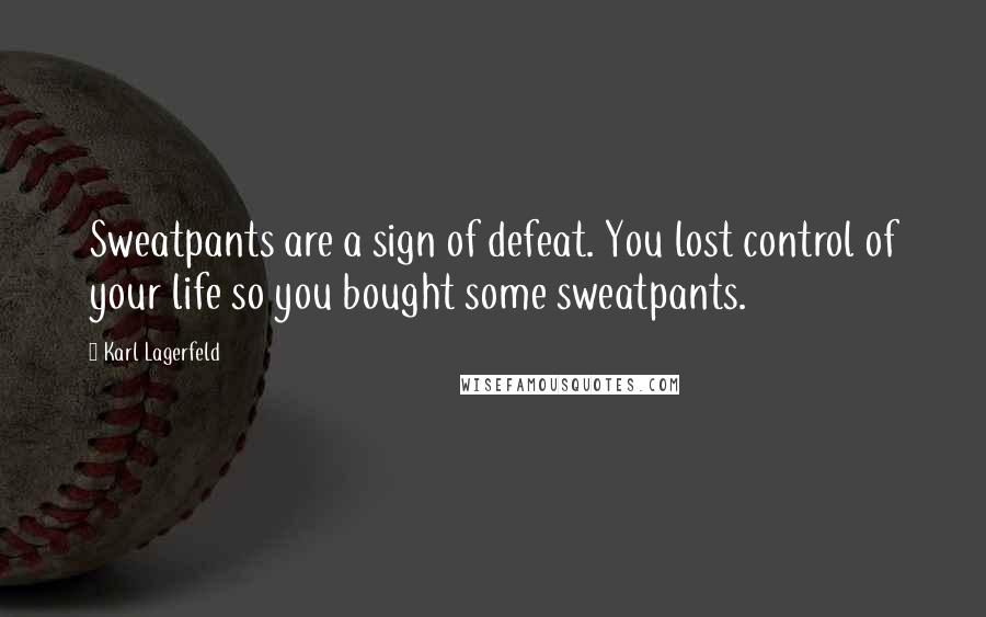 Karl Lagerfeld Quotes: Sweatpants are a sign of defeat. You lost control of your life so you bought some sweatpants.