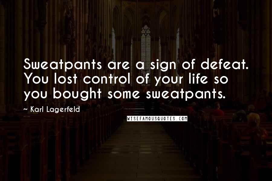 Karl Lagerfeld Quotes: Sweatpants are a sign of defeat. You lost control of your life so you bought some sweatpants.