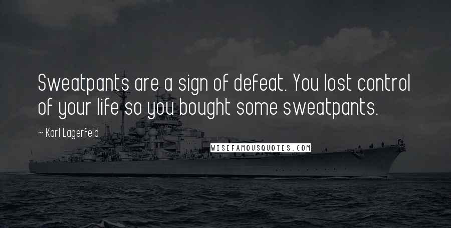 Karl Lagerfeld Quotes: Sweatpants are a sign of defeat. You lost control of your life so you bought some sweatpants.