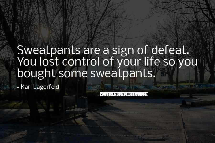 Karl Lagerfeld Quotes: Sweatpants are a sign of defeat. You lost control of your life so you bought some sweatpants.