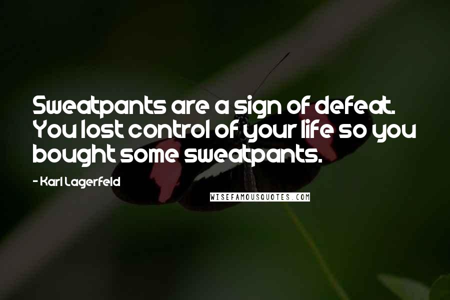 Karl Lagerfeld Quotes: Sweatpants are a sign of defeat. You lost control of your life so you bought some sweatpants.