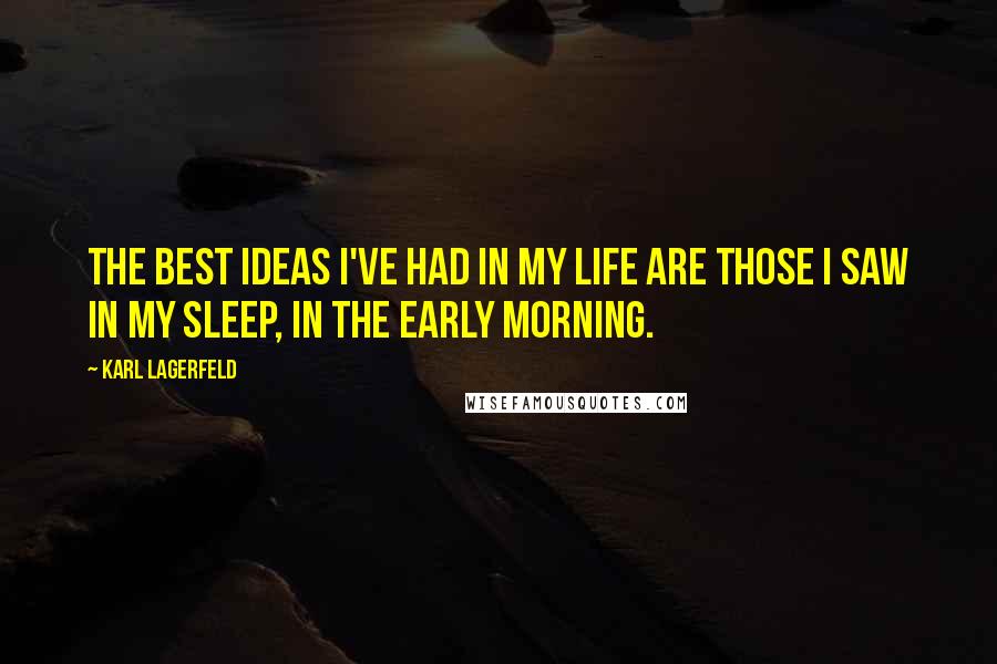 Karl Lagerfeld Quotes: The best ideas I've had in my life are those I saw in my sleep, in the early morning.