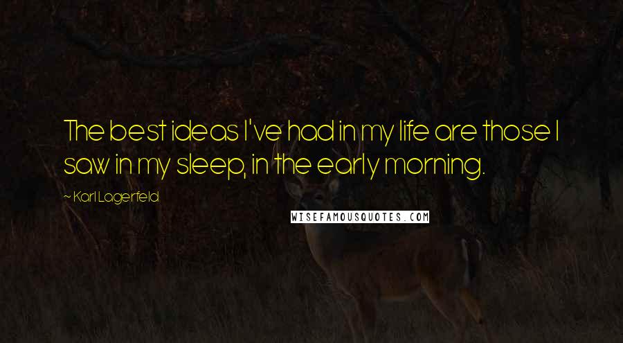 Karl Lagerfeld Quotes: The best ideas I've had in my life are those I saw in my sleep, in the early morning.