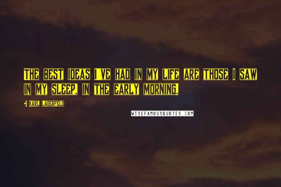 Karl Lagerfeld Quotes: The best ideas I've had in my life are those I saw in my sleep, in the early morning.