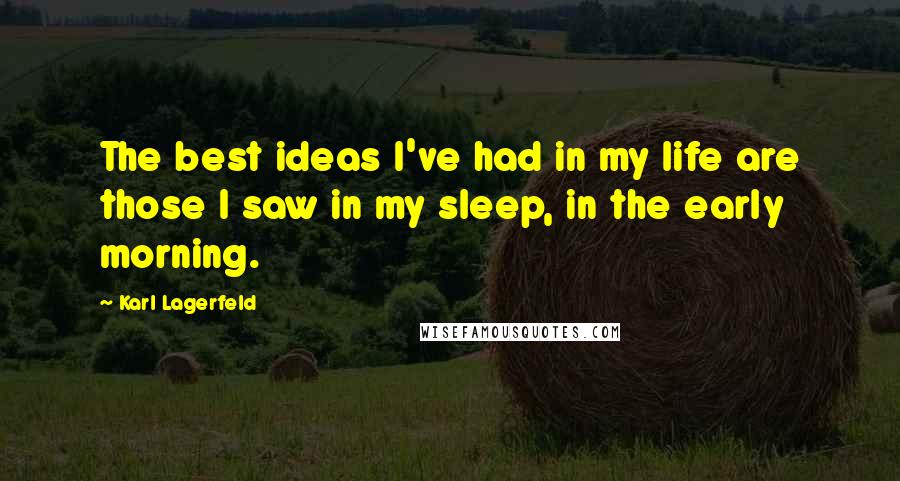 Karl Lagerfeld Quotes: The best ideas I've had in my life are those I saw in my sleep, in the early morning.