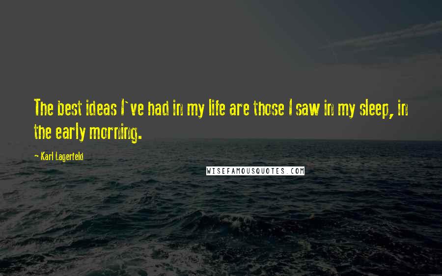 Karl Lagerfeld Quotes: The best ideas I've had in my life are those I saw in my sleep, in the early morning.