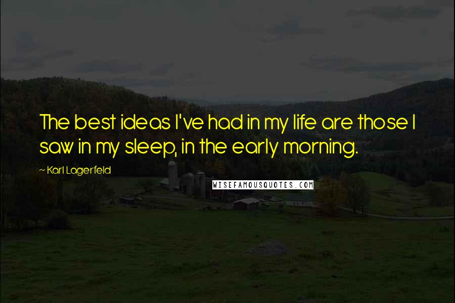 Karl Lagerfeld Quotes: The best ideas I've had in my life are those I saw in my sleep, in the early morning.