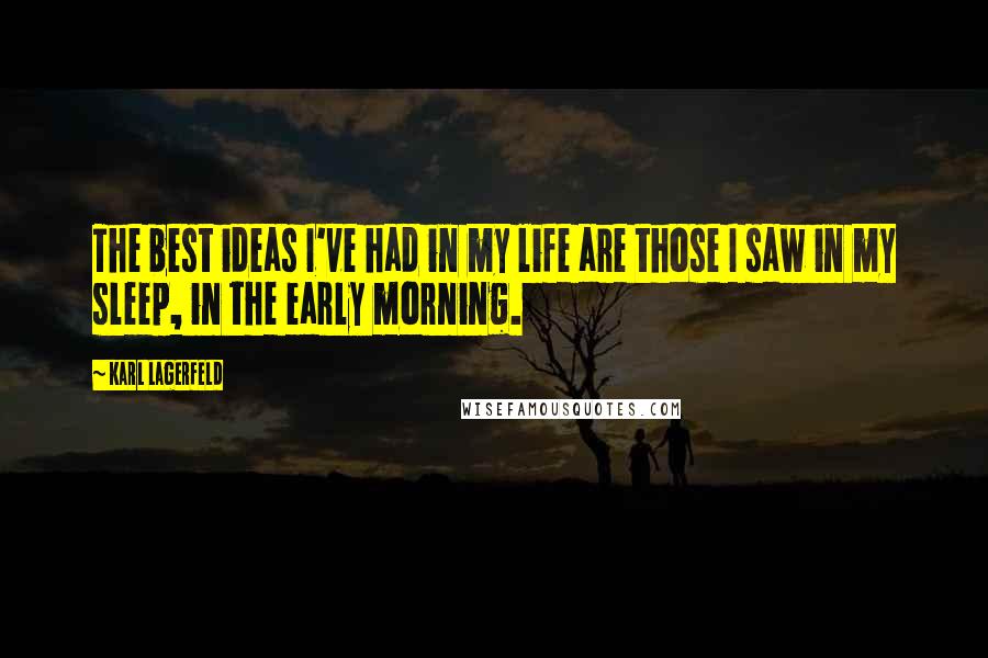 Karl Lagerfeld Quotes: The best ideas I've had in my life are those I saw in my sleep, in the early morning.