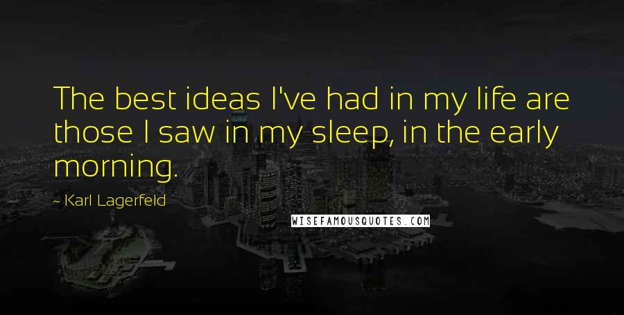 Karl Lagerfeld Quotes: The best ideas I've had in my life are those I saw in my sleep, in the early morning.