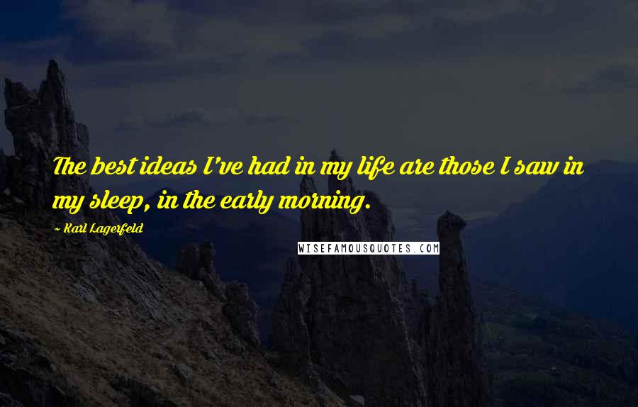 Karl Lagerfeld Quotes: The best ideas I've had in my life are those I saw in my sleep, in the early morning.