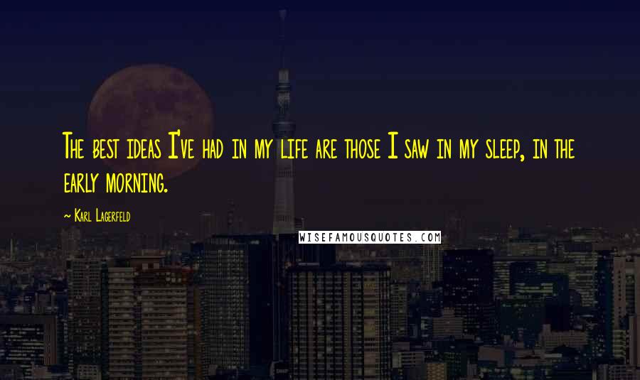 Karl Lagerfeld Quotes: The best ideas I've had in my life are those I saw in my sleep, in the early morning.