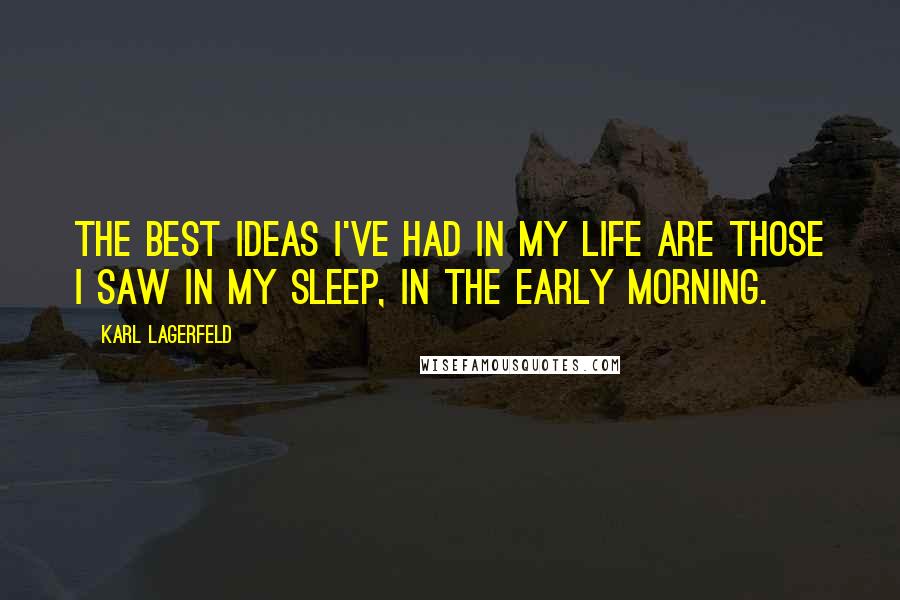 Karl Lagerfeld Quotes: The best ideas I've had in my life are those I saw in my sleep, in the early morning.