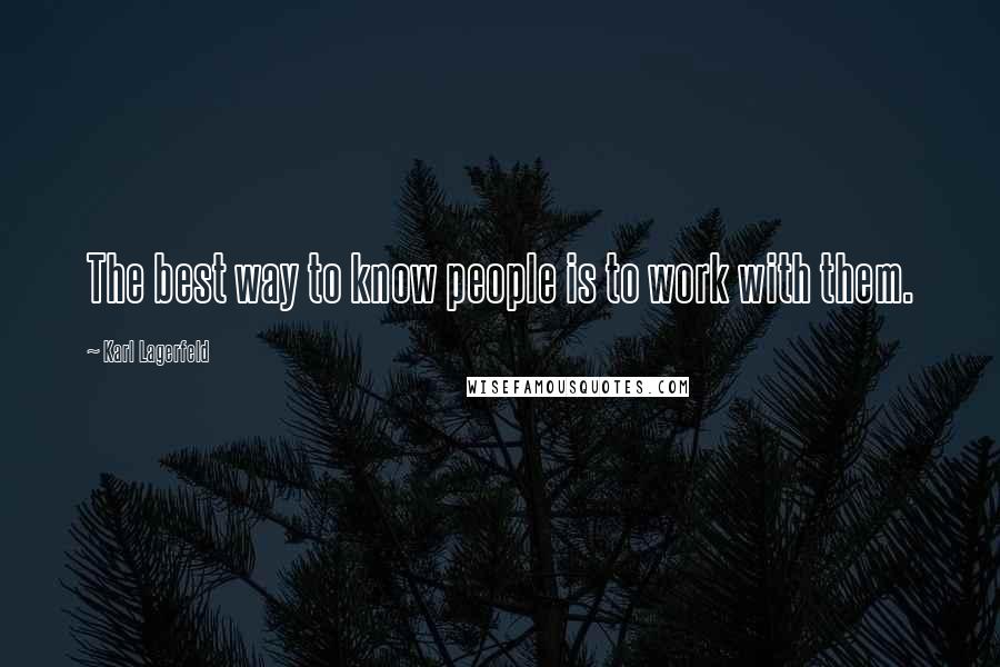 Karl Lagerfeld Quotes: The best way to know people is to work with them.