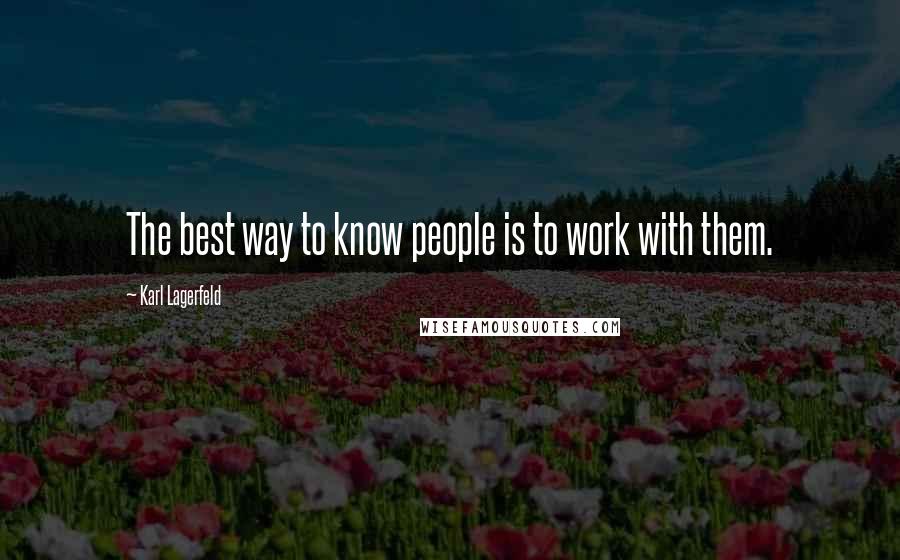 Karl Lagerfeld Quotes: The best way to know people is to work with them.
