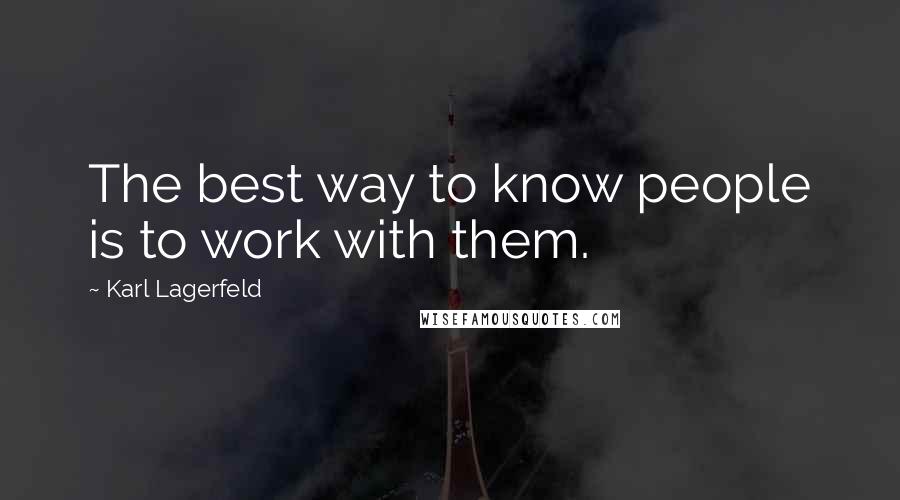 Karl Lagerfeld Quotes: The best way to know people is to work with them.