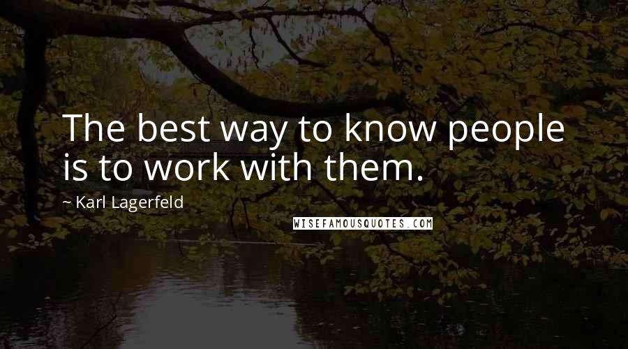 Karl Lagerfeld Quotes: The best way to know people is to work with them.