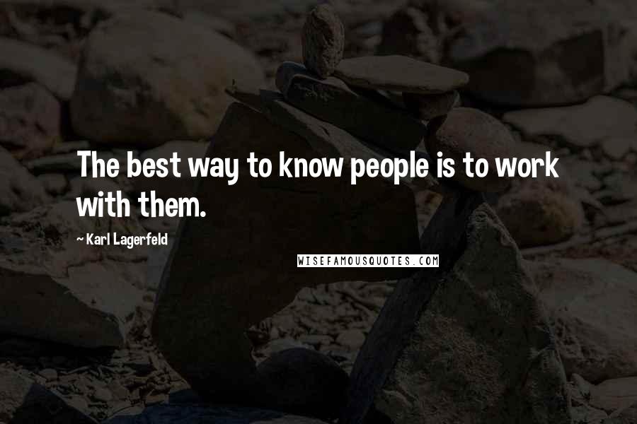 Karl Lagerfeld Quotes: The best way to know people is to work with them.