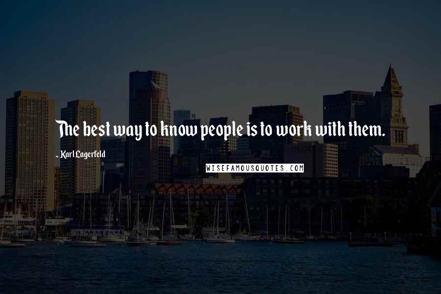 Karl Lagerfeld Quotes: The best way to know people is to work with them.