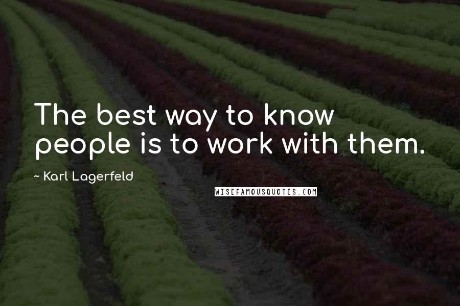 Karl Lagerfeld Quotes: The best way to know people is to work with them.