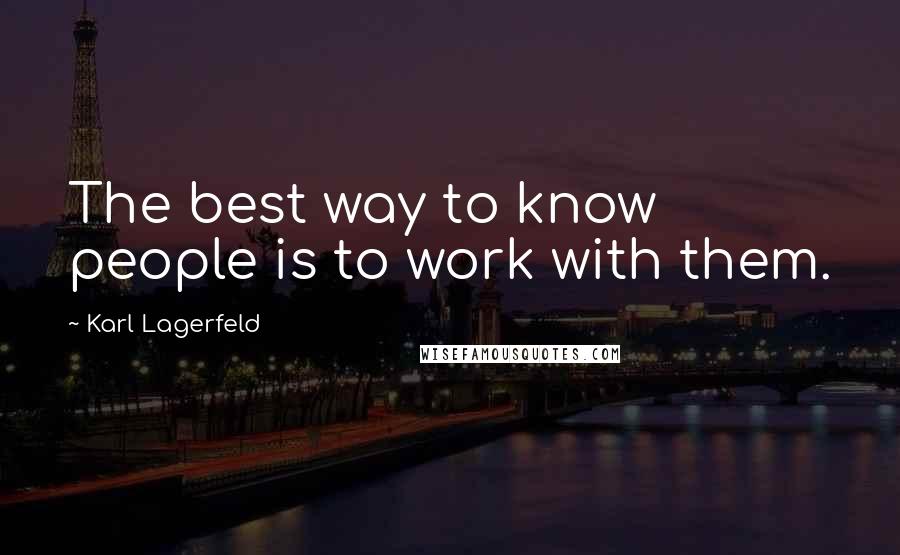 Karl Lagerfeld Quotes: The best way to know people is to work with them.