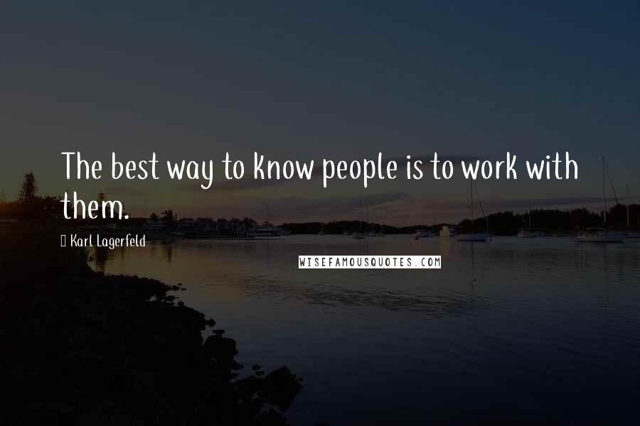 Karl Lagerfeld Quotes: The best way to know people is to work with them.