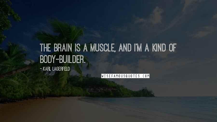 Karl Lagerfeld Quotes: The brain is a muscle, and I'm a kind of body-builder.
