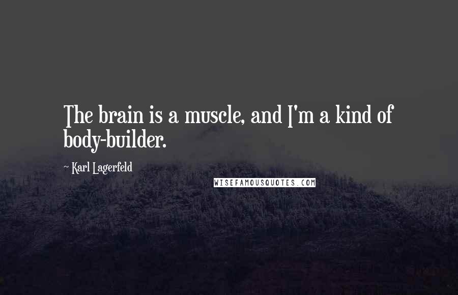 Karl Lagerfeld Quotes: The brain is a muscle, and I'm a kind of body-builder.