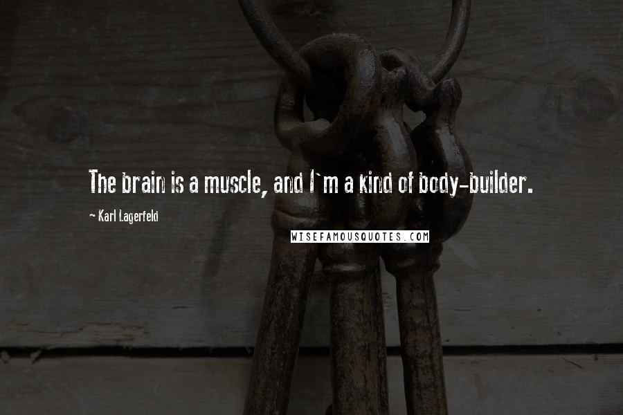 Karl Lagerfeld Quotes: The brain is a muscle, and I'm a kind of body-builder.