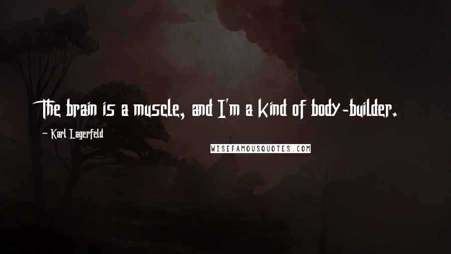 Karl Lagerfeld Quotes: The brain is a muscle, and I'm a kind of body-builder.