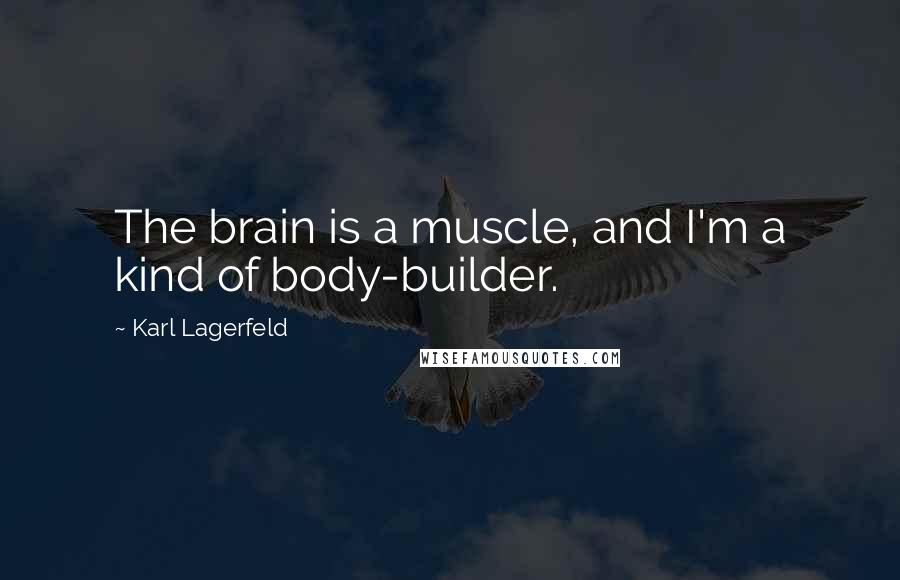 Karl Lagerfeld Quotes: The brain is a muscle, and I'm a kind of body-builder.