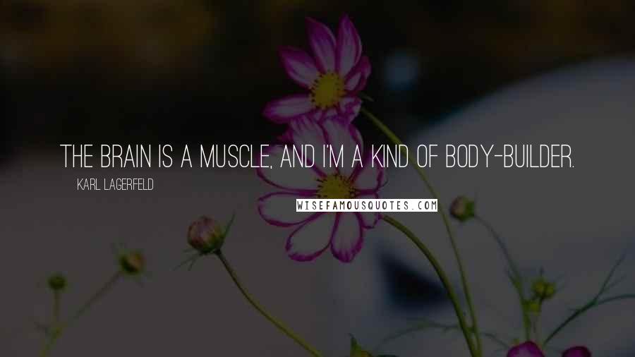 Karl Lagerfeld Quotes: The brain is a muscle, and I'm a kind of body-builder.