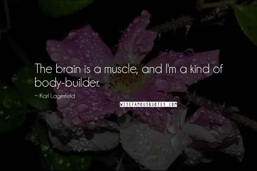 Karl Lagerfeld Quotes: The brain is a muscle, and I'm a kind of body-builder.