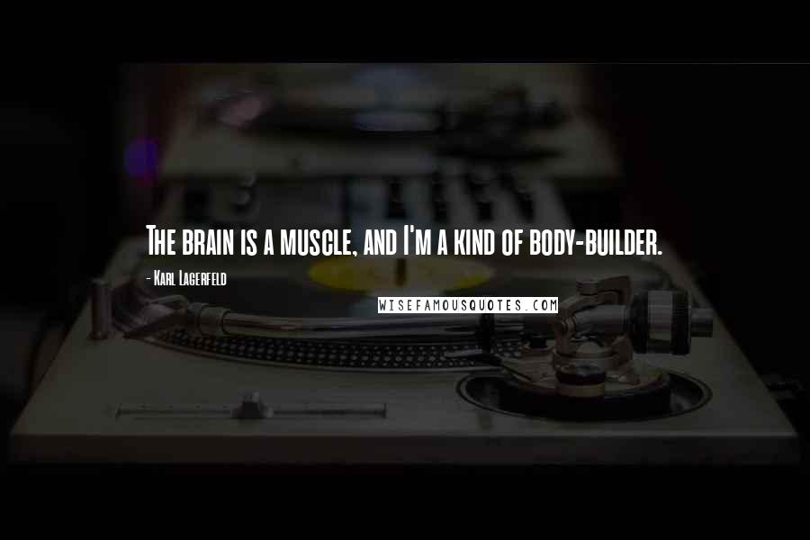 Karl Lagerfeld Quotes: The brain is a muscle, and I'm a kind of body-builder.