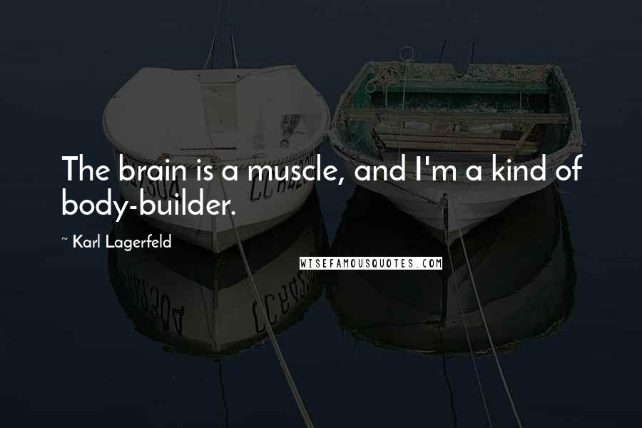 Karl Lagerfeld Quotes: The brain is a muscle, and I'm a kind of body-builder.