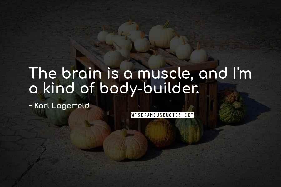 Karl Lagerfeld Quotes: The brain is a muscle, and I'm a kind of body-builder.