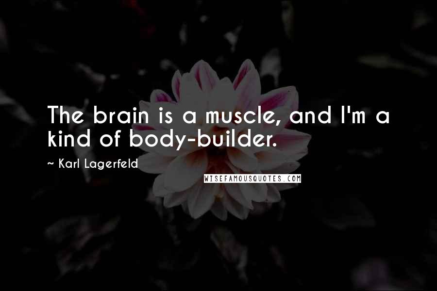 Karl Lagerfeld Quotes: The brain is a muscle, and I'm a kind of body-builder.