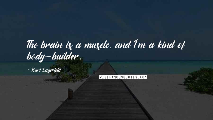 Karl Lagerfeld Quotes: The brain is a muscle, and I'm a kind of body-builder.