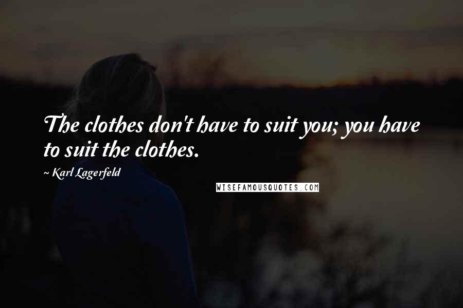 Karl Lagerfeld Quotes: The clothes don't have to suit you; you have to suit the clothes.