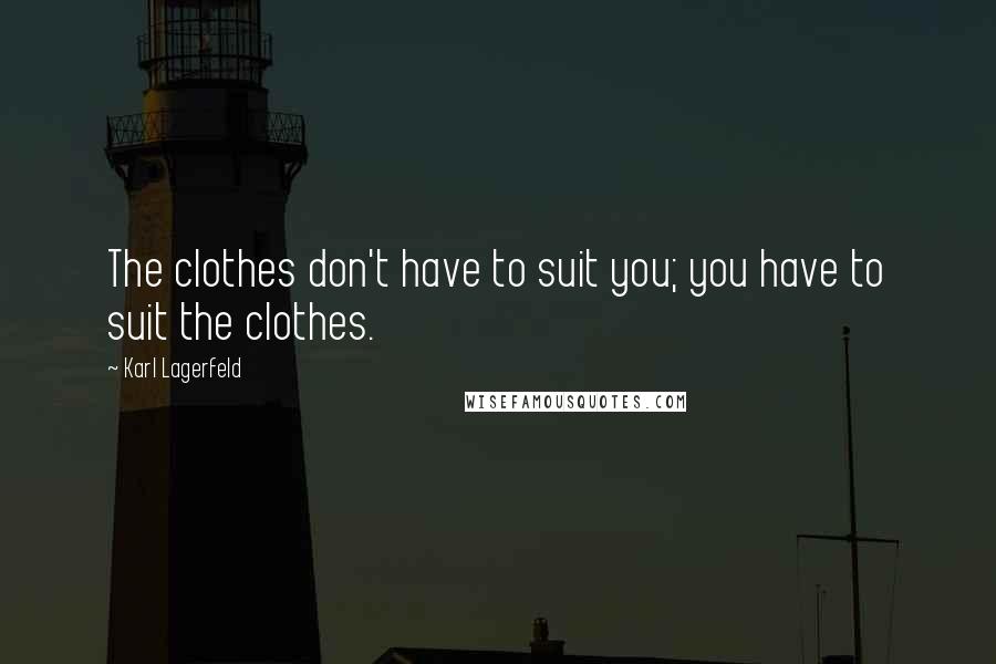 Karl Lagerfeld Quotes: The clothes don't have to suit you; you have to suit the clothes.